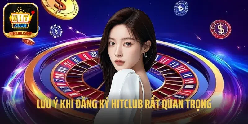 Lưu ý khi đăng ký Hitclub rất quan trọng