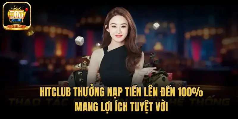 HitClub thưởng nạp tiền lên đến 100% áp dụng nhiều game