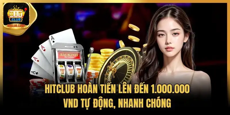 HitClub hoàn tiền lên đến 1.000.000 VND tự động, nhanh chóng